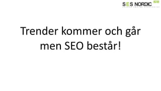 Trender kommer och går
men SEO består!
 