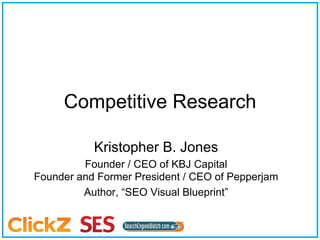Competitive Research

           Kristopher B. Jones
         Founder / CEO of KBJ Capital
Founder and Former President / CEO of Pepperjam
         Author, “SEO Visual Blueprint”
 
