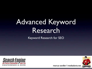 Advanced Keyword
    Research
   Keyword Research for SEO




                   marcus tandler I mediadonis.net
 