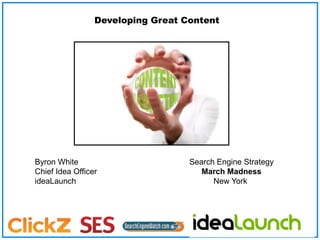 Developing Great Content Byron White Chief Idea Officer ideaLaunch Search Engine Strategy March Madness New York  