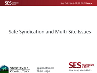 New York | March 19–23, 2012 | #sesny




Safe Syndication and Multi-Site Issues
Subtitle




            @stonetemple
            +Eric Enge               New York | March 19–23
 