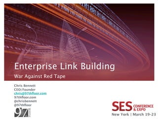Enterprise Link Building
War Against Red Tape
Chris Bennett
CEO/Founder
chris@97thﬂoor.com
97thﬂoor.com
@chrisbennett
@97thﬂoor


                       New York | March 19–23
 