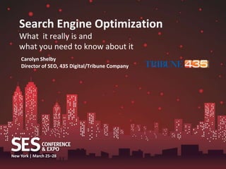 Search Engine Optimization
   What it really is and
   what you need to know about it
    Carolyn Shelby
    Director of SEO, 435 Digital/Tribune Company




New York | March 25–28
 