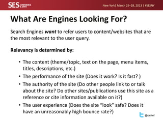 New York| March 25–28, 2013 | #SESNY



What Are Engines Looking For?
Search Engines want to refer users to content/websit...