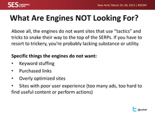 New York| March 25–28, 2013 | #SESNY



What Are Engines NOT Looking For?
Above all, the engines do not want sites that us...