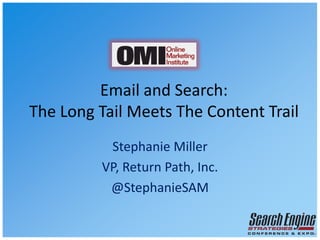 Email and Search: The Long Tail Meets The Content Trail Stephanie Miller VP, Return Path, Inc. @StephanieSAM 