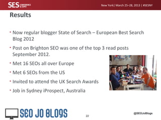 New York| March 25–28, 2013 | #SESNY


Results

•   Now regular blogger State of Search – European Best Search
    Blog 20...