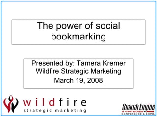 The power of social bookmarking Presented by: Tamera Kremer Wildfire Strategic Marketing March 19, 2008 