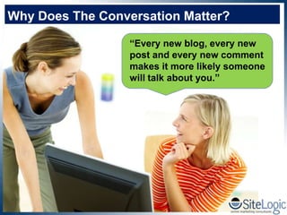 Why Does The Conversation Matter?

                  “Every new blog, every new
                  post and every new comment
                  makes it more likely someone
                  will talk about you.”
 