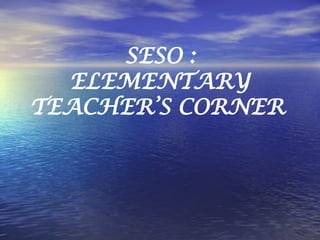 SESO : ELEMENTARY TEACHER’S CORNER   