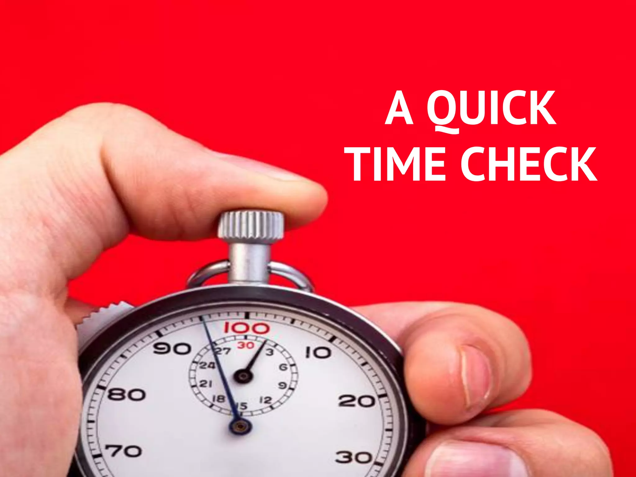 A QUICK
TIME CHECK
 