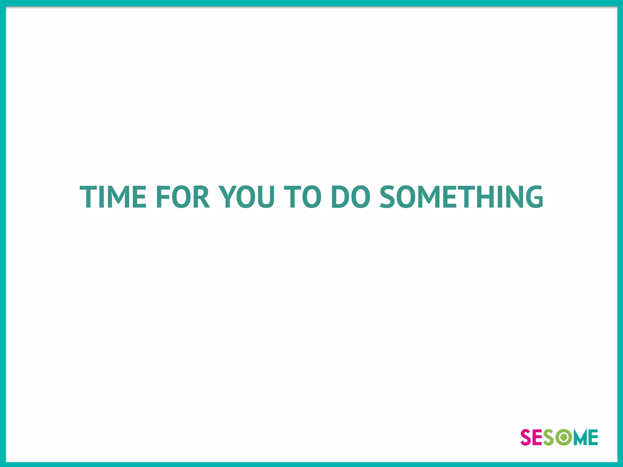 TIME FOR YOU TO DO SOMETHING
 