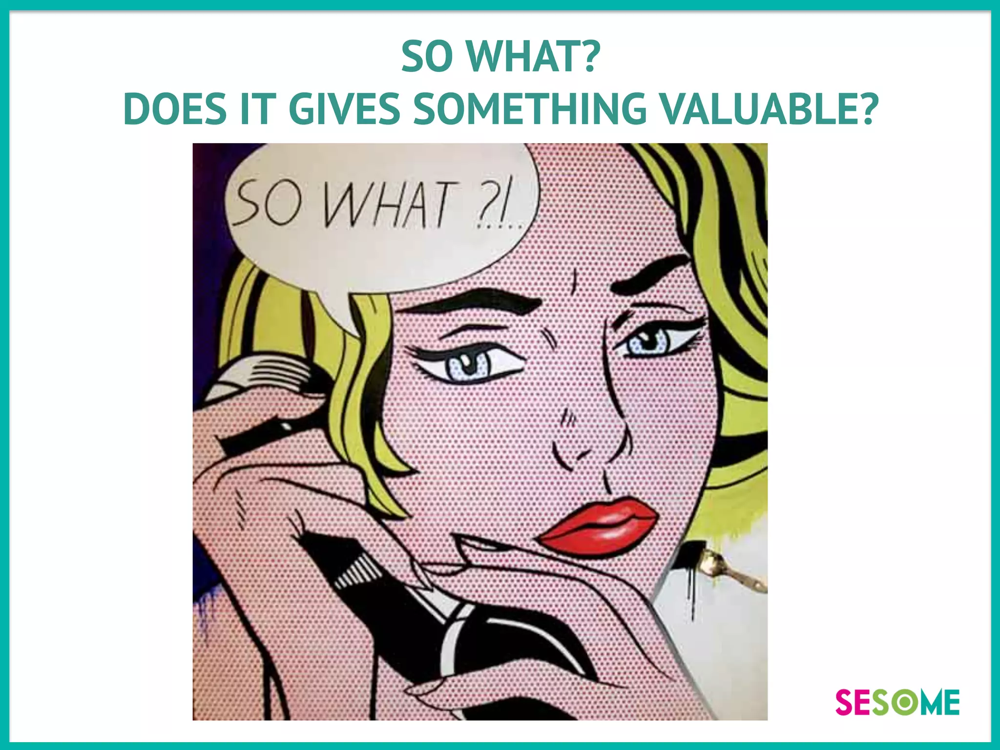 SO WHAT?
DOES IT GIVES SOMETHING VALUABLE?
 