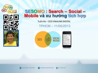 www.twitter.com/vinalink www.facebook.om/tuanvinalink www.vinalink.com
SESOMO : Search – Social –
Mobile và xu hướng tích hợp
TuấnHà – CEO VINALINK DIGITAL
TPHCM – 11/05/2013
 