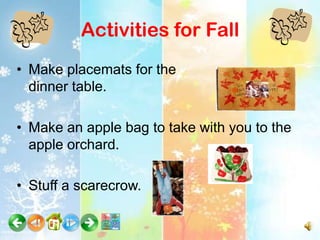 Activities for Fall
• Make placemats for the
  dinner table.

• Make an apple bag to take with you to the
  apple orchard.

• Stuff a scarecrow.
 