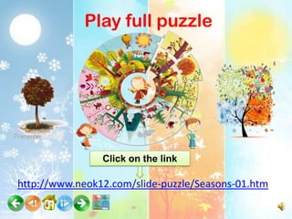 Play full puzzle




                Click on the link

http://www.neok12.com/slide-puzzle/Seasons-01.htm
 