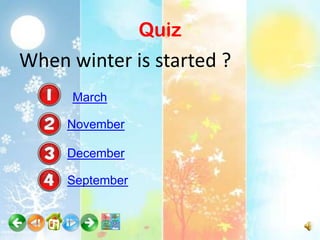 Quiz
When winter is started ?
      March

     November

     December

     September
 
