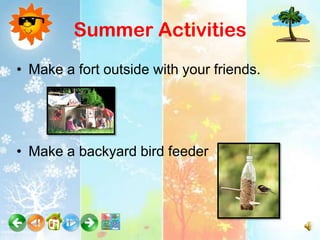Summer Activities
• Make a fort outside with your friends.




• Make a backyard bird feeder
 