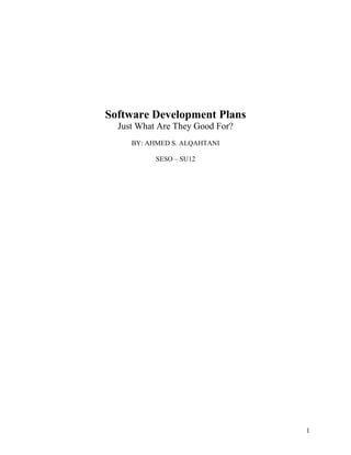 1
Software Development Plans
Just What Are They Good For?
BY: AHMED S. ALQAHTANI
SESO – SU12
 