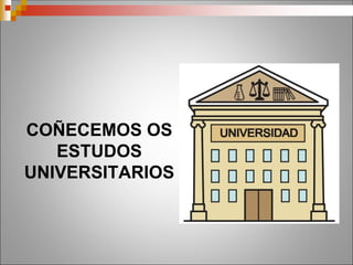 COÑECEMOS OS
ESTUDOS
UNIVERSITARIOS
 