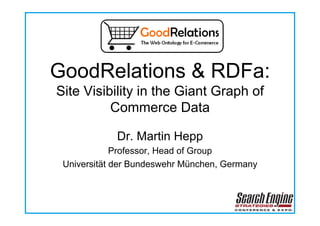GoodRelations & RDFa:
Site Visibility in the Giant Graph of
          Commerce Data

             Dr. Martin Hepp
             Professor, Head of Group
 Universität der Bundeswehr München, Germany
 