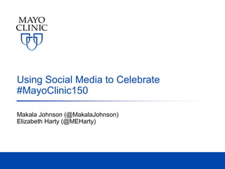 Using Social Media to Celebrate
#MayoClinic150
Makala Johnson (@MakalaJohnson)
Elizabeth Harty (@MEHarty)
 