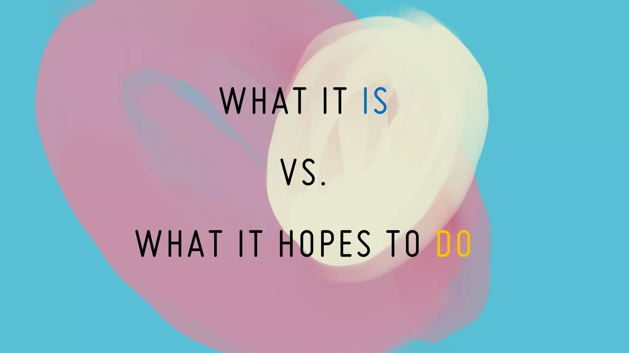 WHAT IT IS
VS.
WHAT IT HOPES TO DO
 