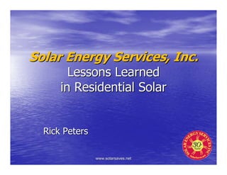 Solar Energy Services, Inc.
        Lessons Learned
      in Residential Solar


  Rick Peters

                www.solarsaves.net
 