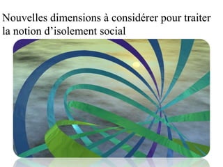 Nouvelles dimensions à considérer pour traiter
la notion d’isolement social
 