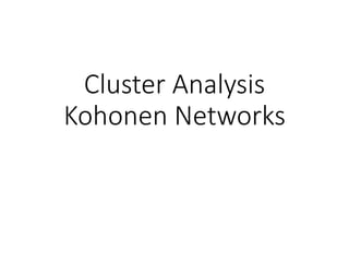 Cluster Analysis
Kohonen Networks
 