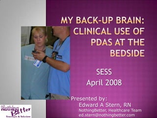 SESS
     April 2008
Presented by:
   Edward A Stern, RN
  NothingBetter, Healthcare Team
  ed.stern@nothingbetter.com
 