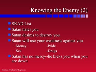 Knowing the Enemy (2)

        s SKAD List
        s Satan hates you
        s Satan desires to destroy you
        s Sata...