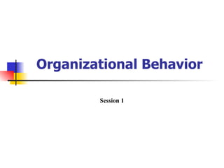 Organizational Behavior

        Session 1
 