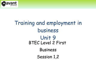 Training and employment in business Unit 9 BTEC Level 2 First  Business Session 1,2 