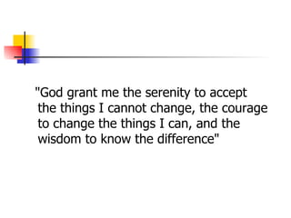 "God grant me the serenity to accept
 the things I cannot change, the courage
 to change the things I can, and the
 wisdom to know the difference"
 