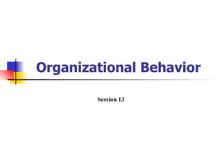 Organizational Behavior

        Session 13
 