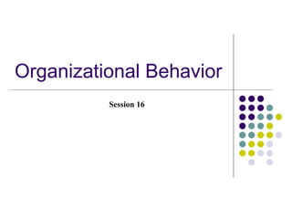 Organizational Behavior
          Session 16
 