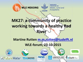 MK27: a community of practice
working towards a healthy Red
River
Martine Rutten m.m.rutten@tudelft.nl
WLE-forum, 23-10-2015
 