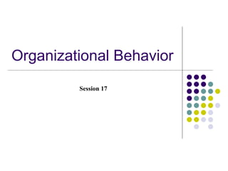 Organizational Behavior
         Session 17
 