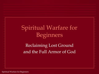 Spiritual Warfare for
                            Beginners
                         Reclaiming Lost Ground
                        and the Full Armor of God



Spiritual Warfare for Beginners
 