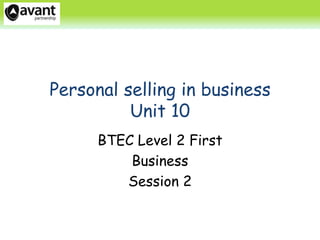 Personal selling in business
          Unit 10
      BTEC Level 2 First
          Business
         Session 2
 