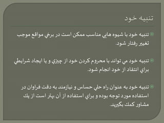 تنبيه خود با شيوه هايي مناسب ممكن است در برخي مواقع م وجب  
تغيير رفتار شود. 
تنبيه خود مي تواند با محروم كردن خود از چيزي و يا ايجاد شرايطي  
براي انتقاد از خود انجام شود. 
تنبيه خود به عنوان راه حلي حساس و نيازمند به دقت فراوان در  
استفاده مورد توجه بوده و براي استفاده از آن بهتر است از يك 
مشاور كمك بگيريد. 
 