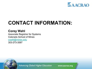CONTACT INFORMATION:
Corey Wahl
Associate Registrar for Systems
Colorado School of Mines
cwahl@mines.edu
303-273-3587
 