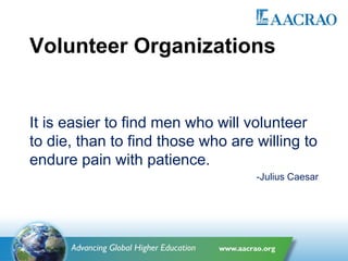 Volunteer Organizations
It is easier to find men who will volunteer
to die, than to find those who are willing to
endure pain with patience.
-Julius Caesar
 