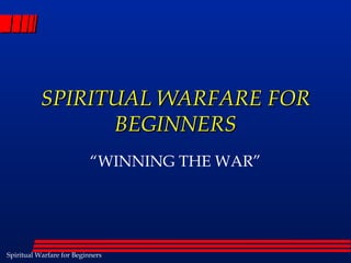SPIRITUAL WARFARE FOR
                 BEGINNERS
                           “WINNING THE WAR”




Spiritual Warfare for Beginners
 