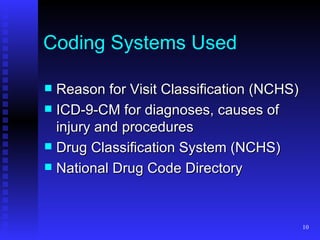 Coding Systems Used Reason for Visit Classification (NCHS) ICD-9-CM for diagnoses, causes of injury and procedures Drug Classification System (NCHS) National Drug Code Directory 