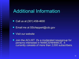 Additional Information Call us at (301) 458-4600 Email me at SSchappert@cdc.gov Visit our website Join the ACLIST. It’s a moderated newsgroup for persons interested in NAMCS/NHAMCS.  It currently consists of more than 2,000 subscribers.  
