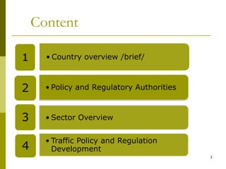 2
Content
.
• Country overview /brief/1
• Policy and Regulatory Authorities2
• Sector Overview3
• Traffic Policy and Regulation
Development4
 