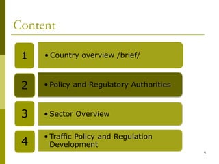 Content
4
• Country overview /brief/1
• Policy and Regulatory Authorities2
• Sector Overview3
• Traffic Policy and Regulation
Development4
 