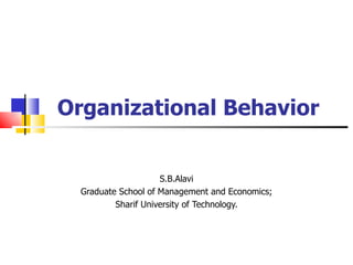 Organizational Behavior


                     S.B.Alavi
  Graduate School of Management and Economics;
          Sharif University of Technology.
 